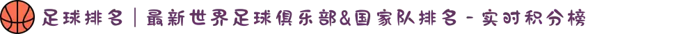 足球排名 | 最新世界足球俱乐部&国家队排名 - 实时积分榜